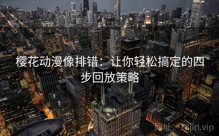 樱花动漫像排错:让你轻松搞定的四步回放策略 樱花动漫像排错:让你轻松搞定的四步回放策略