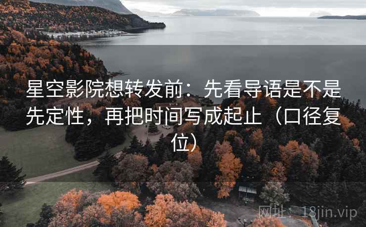 星空影院想转发前:先看导语是不是先定性,再把时间写成起止(口径复位) 星空影院想转发前:先看导语是不是先定性,再把时间写成起止(口径复位)