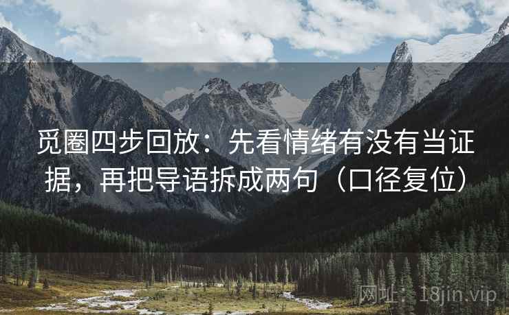 觅圈四步回放:先看情绪有没有当证据,再把导语拆成两句(口径复位) 觅圈四步回放:先看情绪有没有当证据,再把导语拆成两句(口径复位)