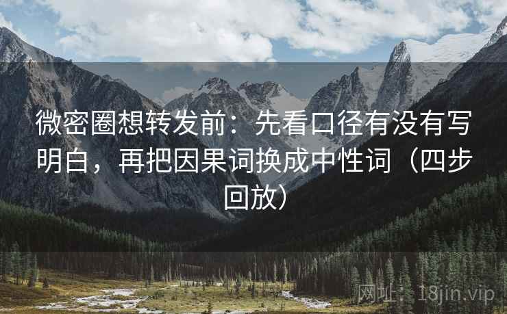 微密圈想转发前:先看口径有没有写明白,再把因果词换成中性词(四步回放) 微密圈想转发前:先看口径有没有写明白,再把因果词换成中性词(四步回放)
