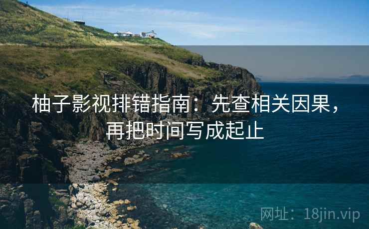 柚子影视排错指南:先查相关因果,再把时间写成起止 柚子影视排错指南:先查相关因果,再把时间写成起止