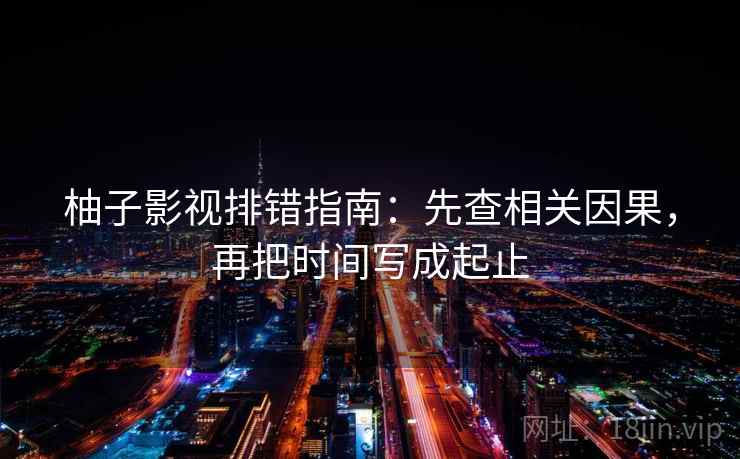 柚子影视排错指南:先查相关因果,再把时间写成起止 柚子影视排错指南:先查相关因果,再把时间写成起止