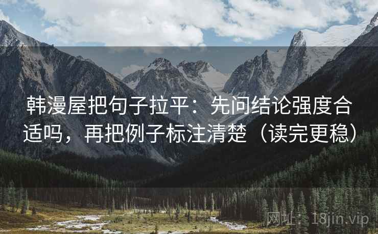 韩漫屋把句子拉平:先问结论强度合适吗,再把例子标注清楚(读完更稳) 韩漫屋把句子拉平:先问结论强度合适吗,再把例子标注清楚(读完更稳)