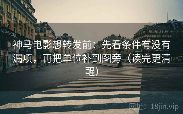 神马电影想转发前:先看条件有没有漏项,再把单位补到图旁(读完更清醒) 神马电影想转发前:先看条件有没有漏项,再把单位补到图旁(读完更清醒)
