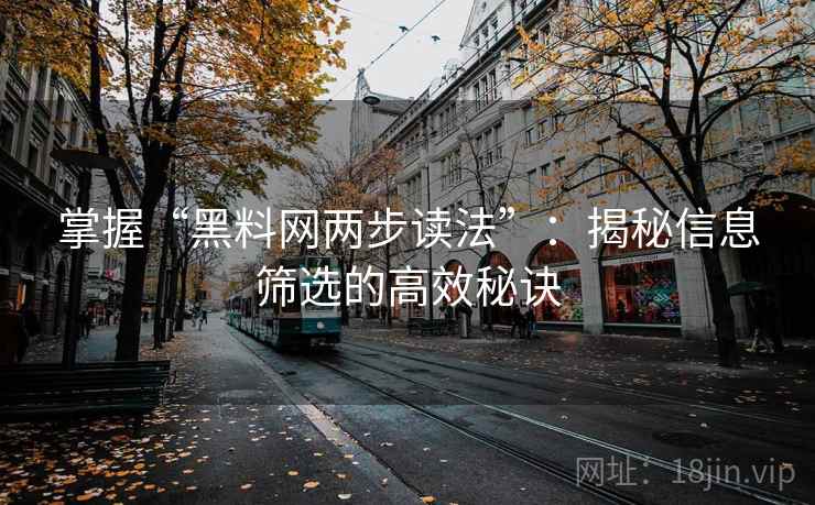 掌握“黑料网两步读法”:揭秘信息筛选的高效秘诀 掌握“黑料网两步读法”:揭秘信息筛选的高效秘诀