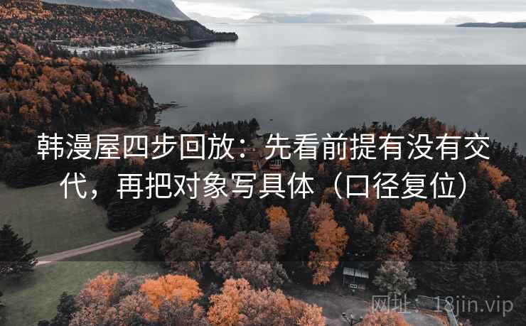 韩漫屋四步回放：先看前提有没有交代，再把对象写具体（口径复位）