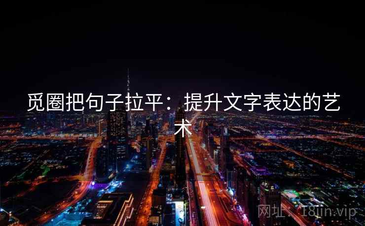 觅圈把句子拉平：提升文字表达的艺术