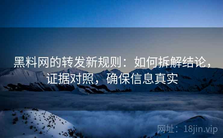 黑料网的转发新规则：如何拆解结论，证据对照，确保信息真实