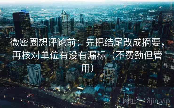 微密圈想评论前：先把结尾改成摘要，再核对单位有没有漏标（不费劲但管用）