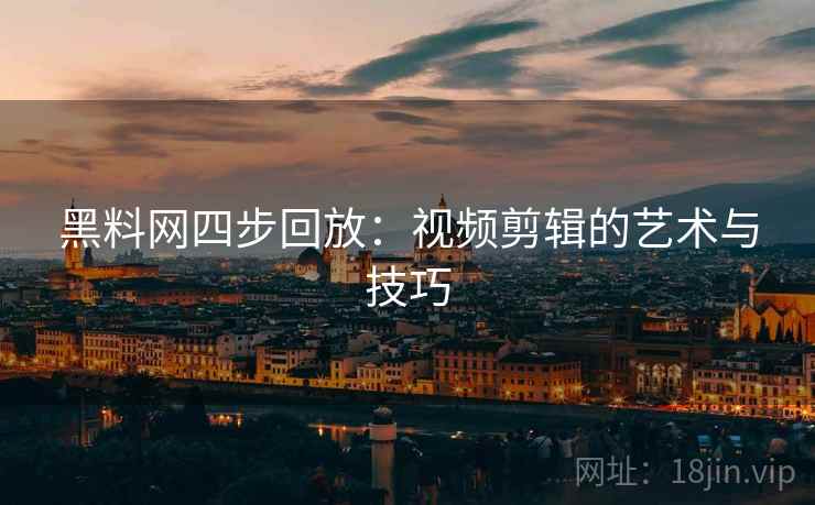 黑料网四步回放：视频剪辑的艺术与技巧