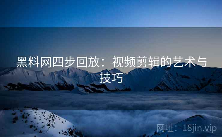 黑料网四步回放：视频剪辑的艺术与技巧