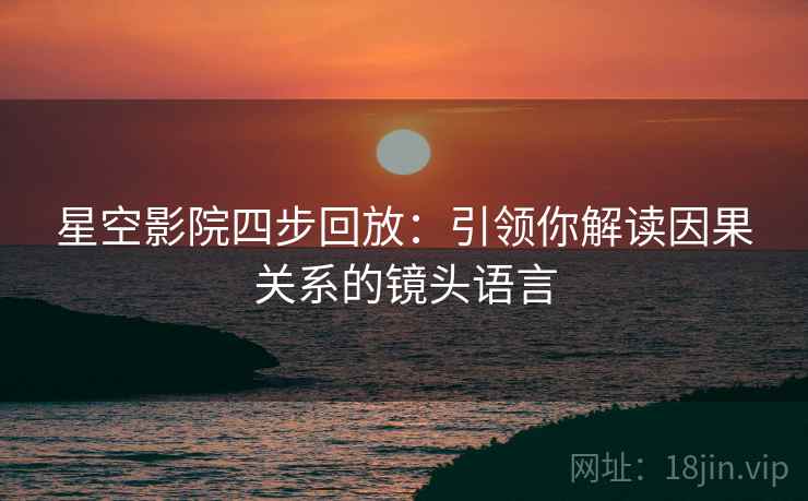 星空影院四步回放：引领你解读因果关系的镜头语言