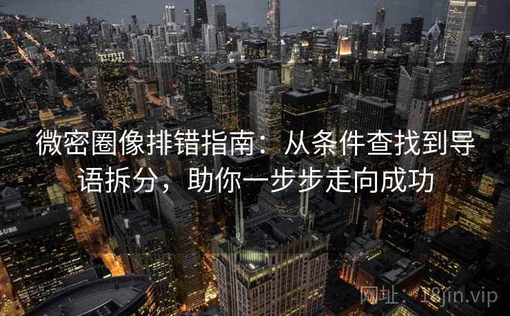 微密圈像排错指南：从条件查找到导语拆分，助你一步步走向成功