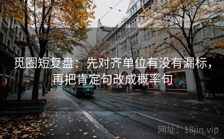 觅圈短复盘：先对齐单位有没有漏标，再把肯定句改成概率句
