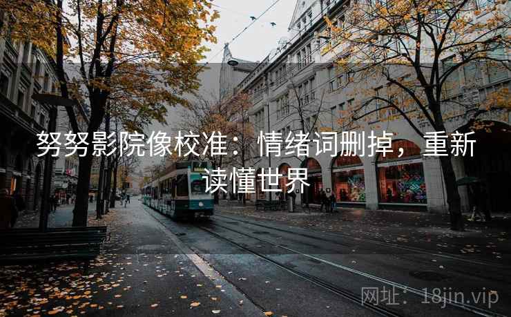 努努影院像校准：情绪词删掉，重新读懂世界
