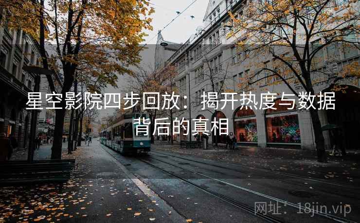 星空影院四步回放：揭开热度与数据背后的真相