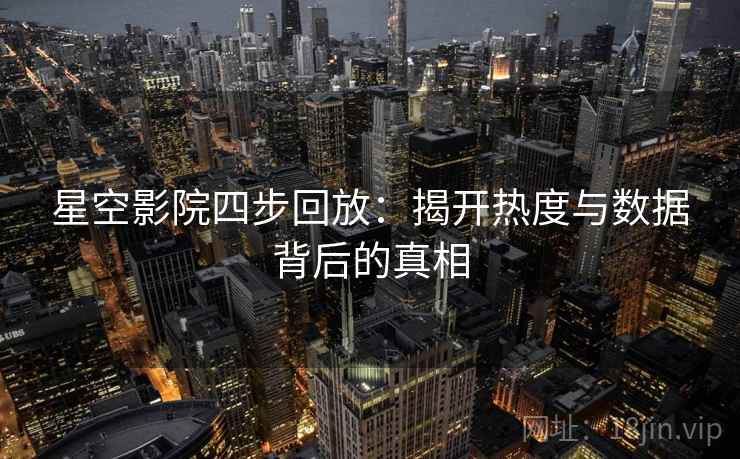 星空影院四步回放：揭开热度与数据背后的真相