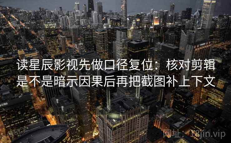 读星辰影视先做口径复位：核对剪辑是不是暗示因果后再把截图补上下文
