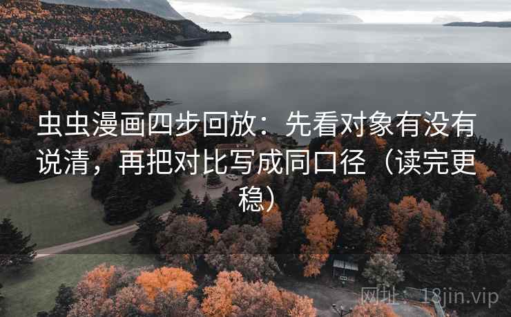 虫虫漫画四步回放：先看对象有没有说清，再把对比写成同口径（读完更稳）