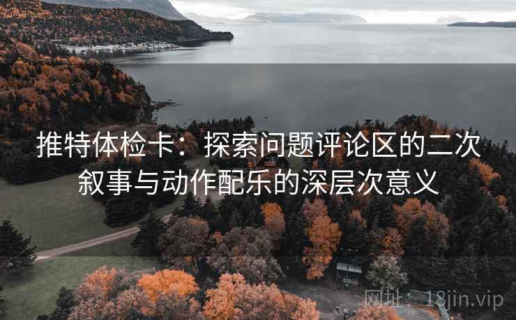 推特体检卡：探索问题评论区的二次叙事与动作配乐的深层次意义