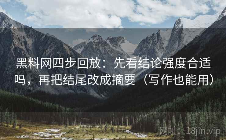 黑料网四步回放：先看结论强度合适吗，再把结尾改成摘要（写作也能用）