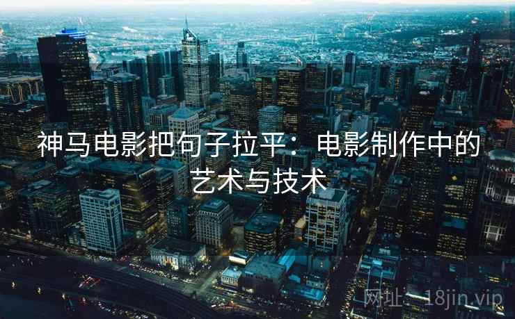 神马电影把句子拉平：电影制作中的艺术与技术
