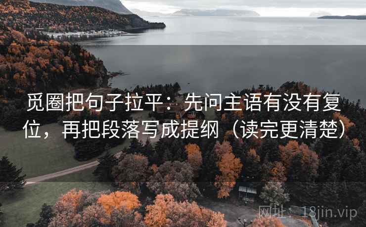 觅圈把句子拉平：先问主语有没有复位，再把段落写成提纲（读完更清楚）